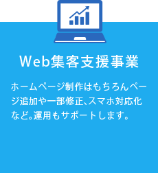 Web集客支援事業 ホームページ制作はもちろんページ追加や一部修正、スマホ対応化など。運用もサポートします。