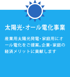 太陽光・オール電化事業　産業用太陽光発電・家庭用にオール電化をご提案。企業・家庭の経済メリットに貢献します。